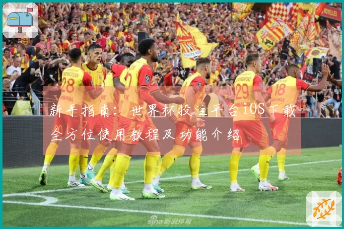 新手指南：世界杯投注平台iOS下载全方位使用教程及功能介绍