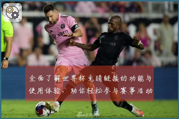 全面了解世界杯竞猜链接的功能与使用体验，助你轻松参与赛事活动