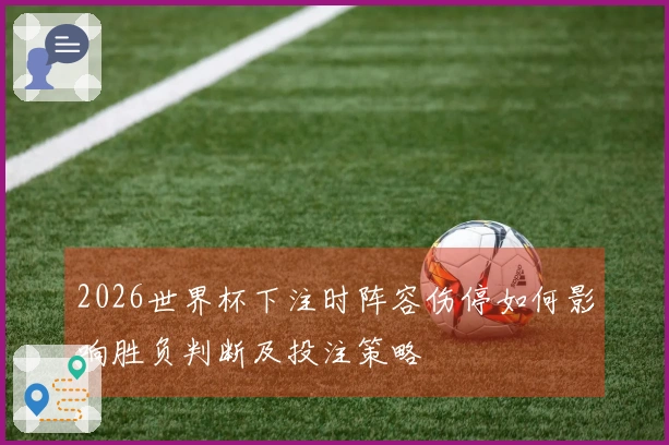 2026世界杯下注时阵容伤停如何影响胜负判断及投注策略