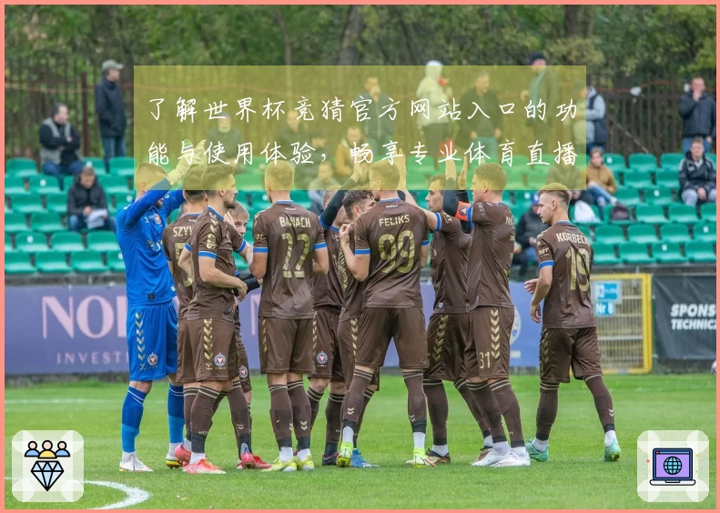 了解世界杯竞猜官方网站入口的功能与使用体验，畅享专业体育直播服务