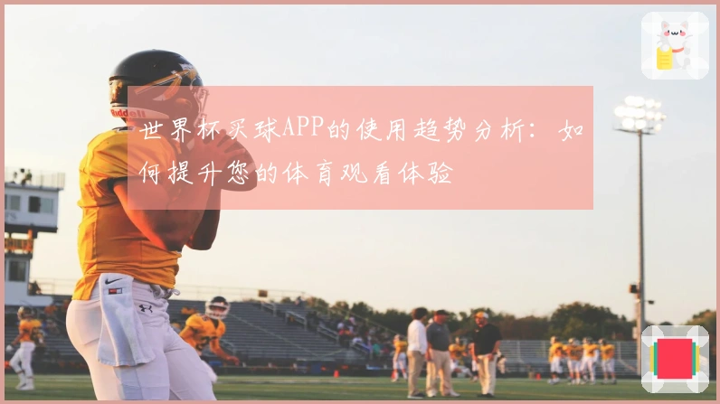 世界杯买球APP的使用趋势分析:如何提升您的体育观看体验