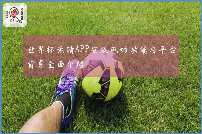 世界杯竞猜APP安装包的功能与平台背景全面介绍