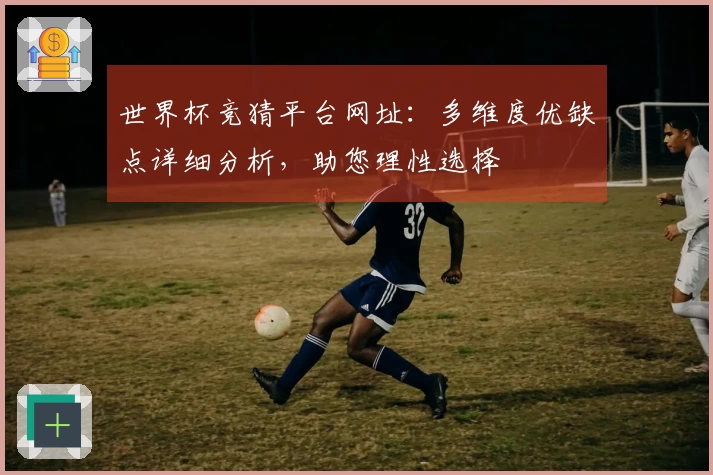 世界杯竞猜平台网址：多维度优缺点详细分析，助您理性选择