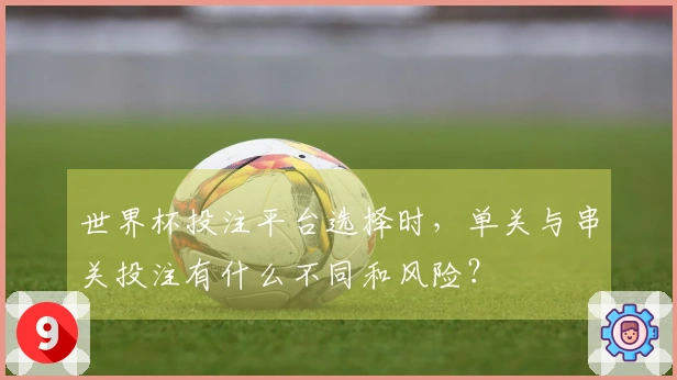 世界杯投注平台选择时，单关与串关投注有什么不同和风险？