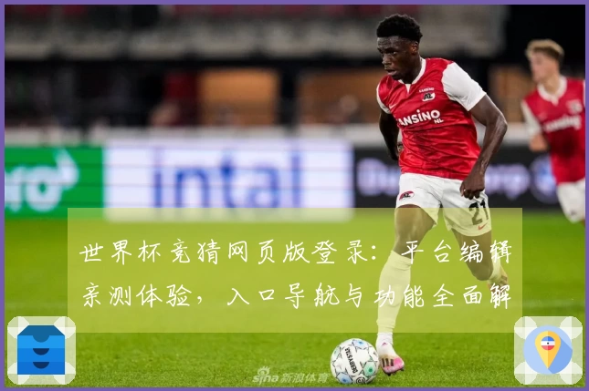 世界杯竞猜网页版登录：平台编辑亲测体验，入口导航与功能全面解析