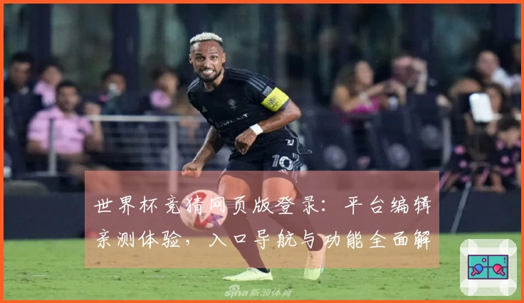 世界杯竞猜网页版登录：平台编辑亲测体验，入口导航与功能全面解析