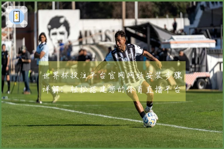 世界杯投注平台官网网址安装步骤详解：轻松搭建您的体育直播平台