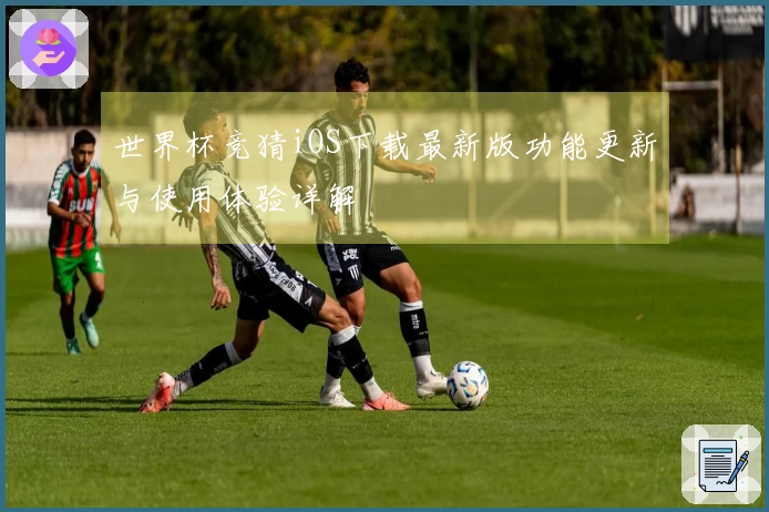 世界杯竞猜iOS下载最新版功能更新与使用体验详解