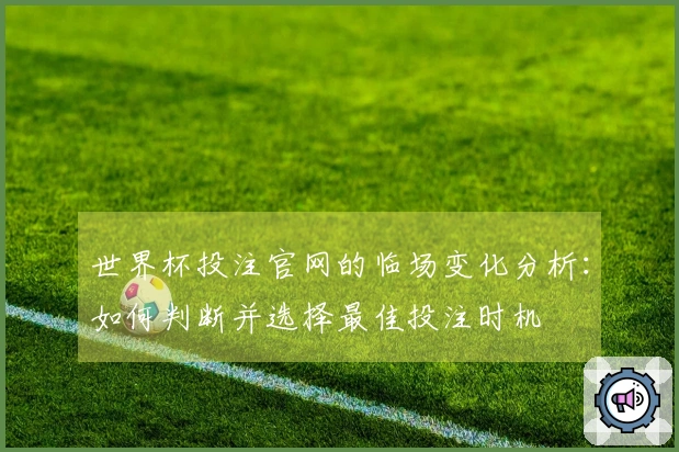 世界杯投注官网的临场变化分析：如何判断并选择最佳投注时机
