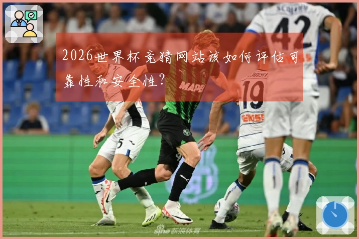 2026世界杯竞猜网站该如何评估可靠性和安全性？