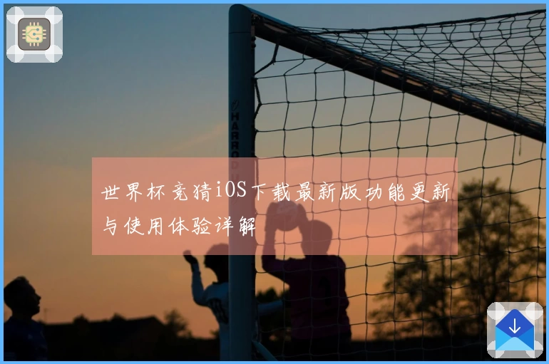 世界杯竞猜iOS下载最新版功能更新与使用体验详解