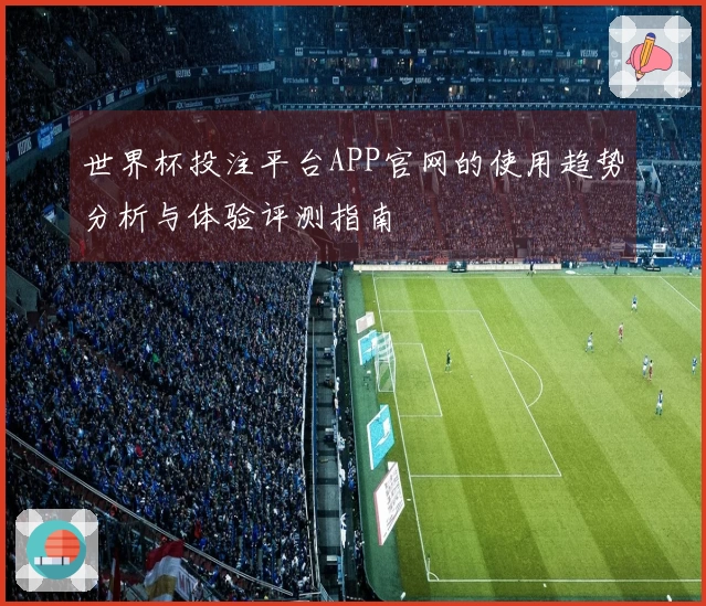 世界杯投注平台APP官网的使用趋势分析与体验评测指南