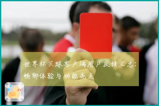 世界杯买球客户端用户反馈汇总：畅聊体验与功能亮点