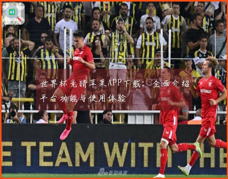 世界杯竞猜苹果APP下载：全面介绍平台功能与使用体验