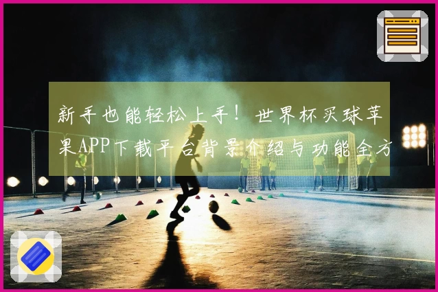 新手也能轻松上手！世界杯买球苹果APP下载平台背景介绍与功能全方位指南