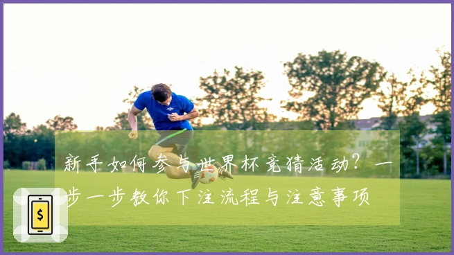 新手如何参与世界杯竞猜活动？一步一步教你下注流程与注意事项